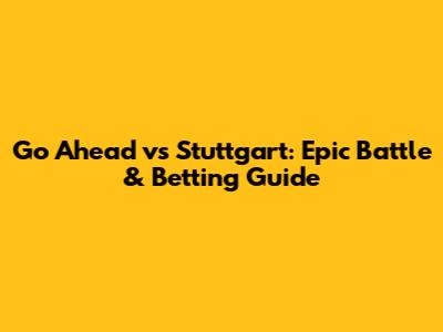 Go Ahead vs Stuttgart: Epic Battle & Betting Guide
