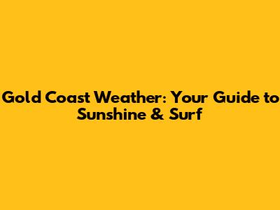 Gold Coast Weather: Your Guide to Sunshine & Surf