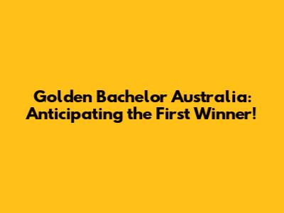 Golden Bachelor Australia: Anticipating the First Winner!