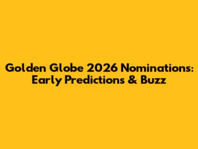 Golden Globe 2026 Nominations: Early Predictions & Buzz