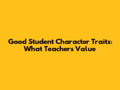 Good Student Character Traits: What Teachers Value