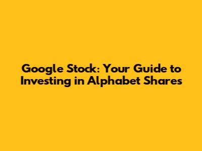 Google Stock: Your Guide to Investing in Alphabet Shares