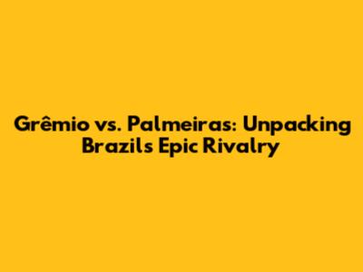Grêmio vs. Palmeiras: Unpacking Brazil's Epic Rivalry
