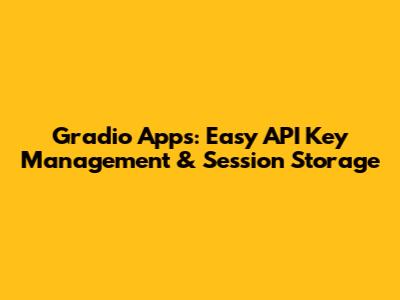 Gradio Apps: Easy API Key Management & Session Storage