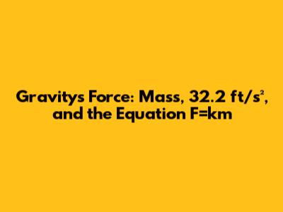 Gravity's Force: Mass, 32.2 ft/s², and the Equation F=km