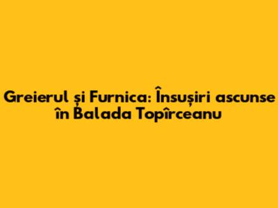 Greierul și Furnica: Însușiri ascunse în Balada Topîrceanu