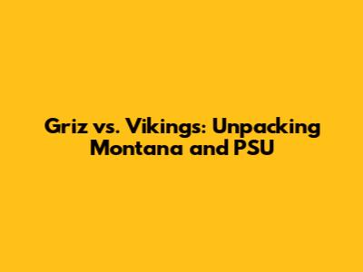Griz vs. Vikings: Unpacking Montana and PSU