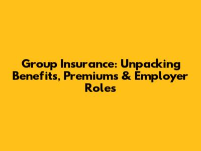 Group Insurance: Unpacking Benefits, Premiums & Employer Roles
