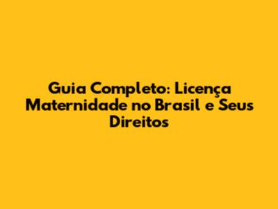 Guia Completo: Licença Maternidade no Brasil e Seus Direitos