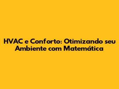HVAC e Conforto: Otimizando seu Ambiente com Matemática