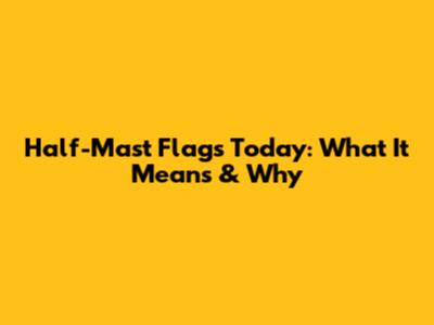 Half-Mast Flags Today: What It Means & Why