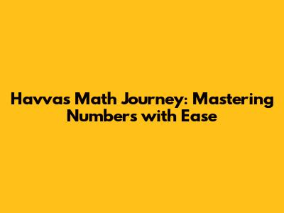 Havva's Math Journey: Mastering Numbers with Ease