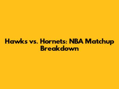 Hawks vs. Hornets: NBA Matchup Breakdown
