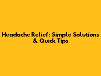Headache Relief: Simple Solutions & Quick Tips