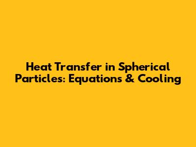 Heat Transfer in Spherical Particles: Equations & Cooling