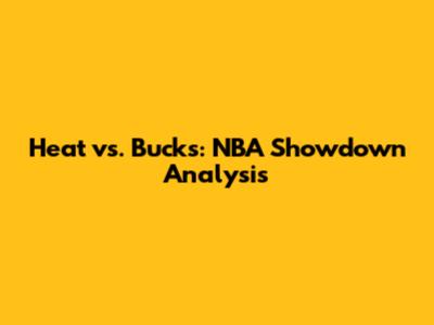 Heat vs. Bucks: NBA Showdown Analysis