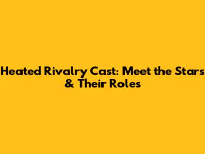 Heated Rivalry Cast: Meet the Stars & Their Roles