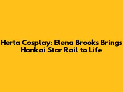 Herta Cosplay: Elena Brooks Brings Honkai Star Rail to Life