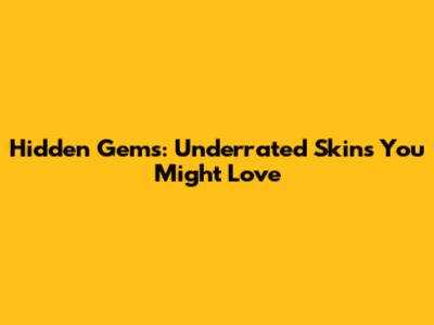 Hidden Gems: Underrated Skins You Might Love
