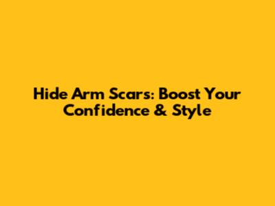 Hide Arm Scars: Boost Your Confidence & Style