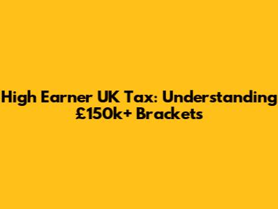 High Earner UK Tax: Understanding £150k+ Brackets
