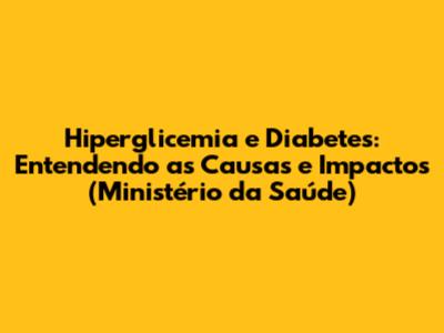 Hiperglicemia e Diabetes: Entendendo as Causas e Impactos (Ministério da Saúde)