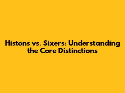 Histons vs. Sixers: Understanding the Core Distinctions
