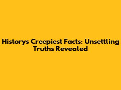 History's Creepiest Facts: Unsettling Truths Revealed