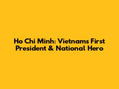 Ho Chi Minh: Vietnam's First President & National Hero