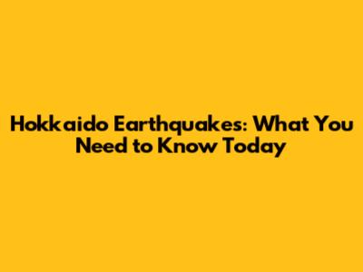 Hokkaido Earthquakes: What You Need to Know Today