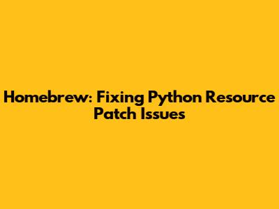 Homebrew: Fixing Python Resource Patch Issues