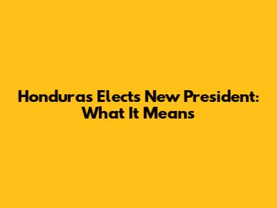 Honduras Elects New President: What It Means
