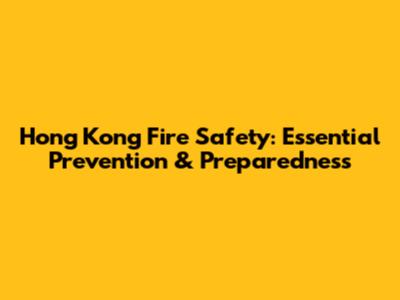 Hong Kong Fire Safety: Essential Prevention & Preparedness