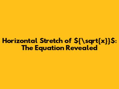 Horizontal Stretch of ${\sqrt{x}}$: The Equation Revealed