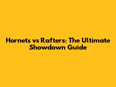 Hornets vs Rafters: The Ultimate Showdown Guide