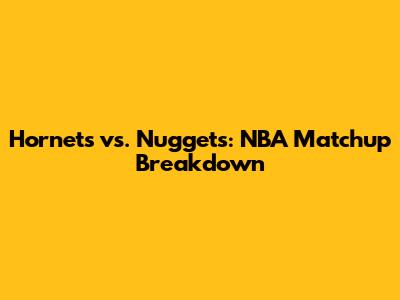 Hornets vs. Nuggets: NBA Matchup Breakdown