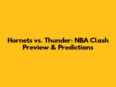 Hornets vs. Thunder: NBA Clash Preview & Predictions