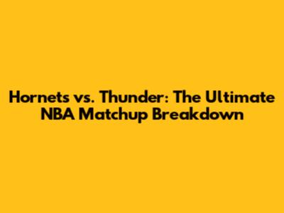 Hornets vs. Thunder: The Ultimate NBA Matchup Breakdown