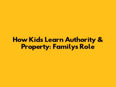 How Kids Learn Authority & Property: Family's Role