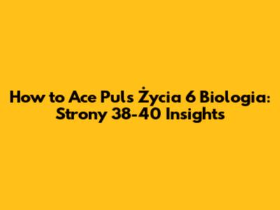 How to Ace Puls Życia 6 Biologia: Strony 38-40 Insights