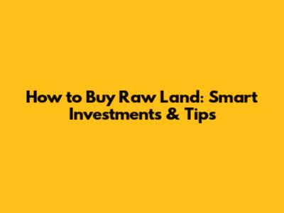 How to Buy Raw Land: Smart Investments & Tips