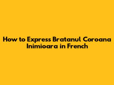 How to Express 'Bratanul Coroana Inimioara' in French