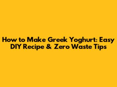 How to Make Greek Yoghurt: Easy DIY Recipe & Zero Waste Tips
