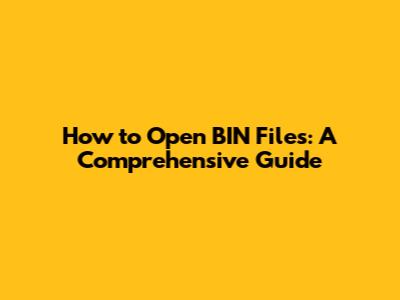 How to Open BIN Files: A Comprehensive Guide