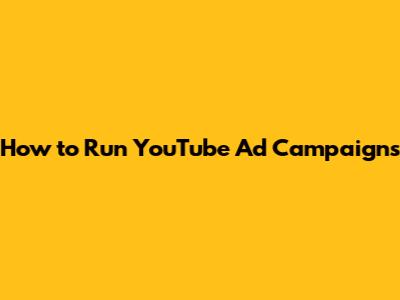 How to Run YouTube Ad Campaigns