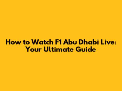 How to Watch F1 Abu Dhabi Live: Your Ultimate Guide
