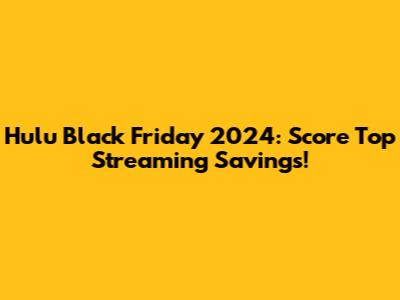 Hulu Black Friday 2024: Score Top Streaming Savings!