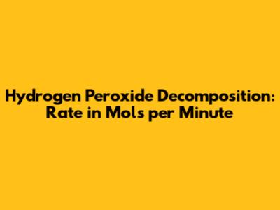 Hydrogen Peroxide Decomposition: Rate in Mols per Minute