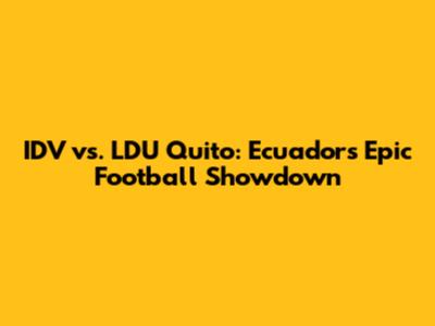 IDV vs. LDU Quito: Ecuador's Epic Football Showdown