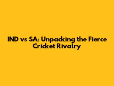 IND vs SA: Unpacking the Fierce Cricket Rivalry